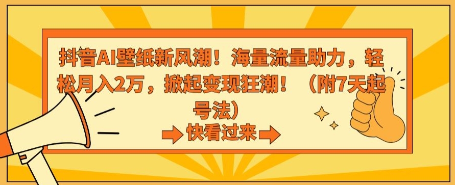 抖音AI壁纸新风潮！海量流量助力，轻松月入2万，掀起变现狂潮【揭秘】-福喜网创