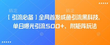 【引流必备】全网首发咸鱼引流黑科技，单日曝光引流500+，附矩阵玩法【揭秘】-福喜网创