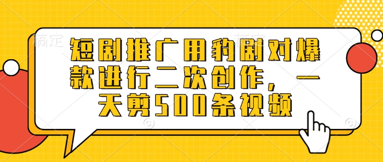 短剧推广用豹剧对爆款进行二次创作，一天剪500条视频-福喜网创