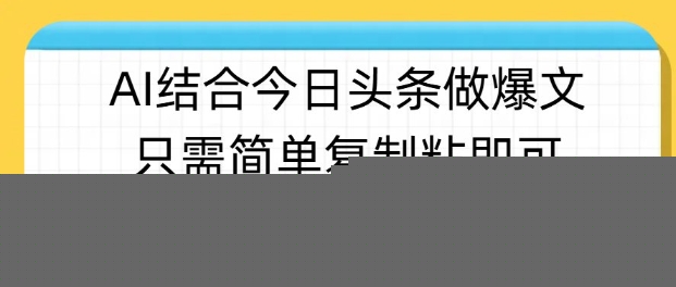 ai结合今日头条做半原创爆款视频，单日收益稳定多张，只需简单复制粘-福喜网创