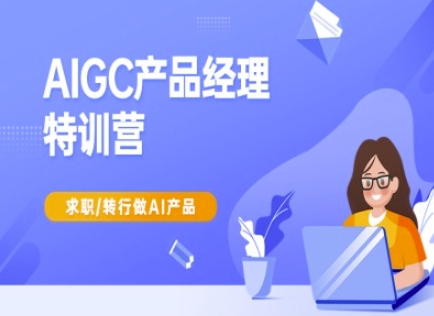 AIGC产品经理特训营-产品经理较教程，求职转行做AI产品-福喜网创