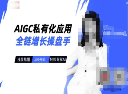 AIGC私有化应用全链增长操盘手，浅显易懂，从0开始轻松，驾驭AI-福喜网创