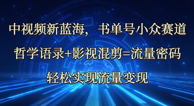 中视频新蓝海：哲学语录+影视混剪=流量密码，轻松实现流量变现-福喜网创