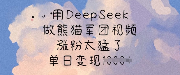 用DeepSeek做熊猫军团视频，涨粉太猛了，单日变现多张-福喜网创