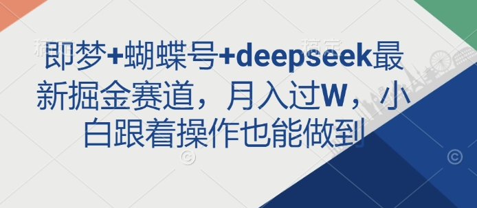 即梦+蝴蝶号+deepseek最新掘金赛道，月入过W，小白跟着操作也能做到-福喜网创