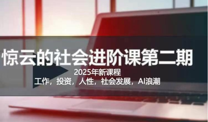 2025惊云社会进阶课(全新课程)，如果你要让自己的人生变清晰化社会化的话 这是我必推的一门课-福喜网创