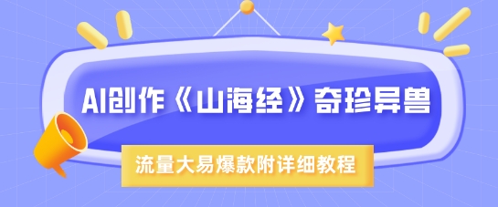 AI创作《山海经》奇珍异兽，超现实画风，流量大易爆款，附详细教程-福喜网创
