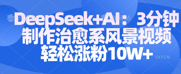 Deepseek+AI: 3分钟制作治愈系风景视频轻松涨粉10W-福喜网创