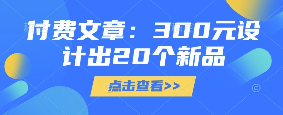 付费文章：300元设计出20个新品-福喜网创