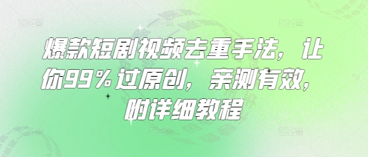 爆款短剧视频去重手法，让你99%过原创，亲测有效，附详细教程-福喜网创