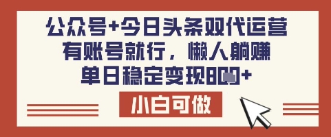 公众号+今日头条双代运营，有账号就行，单日稳定变现8张【揭秘】-福喜网创