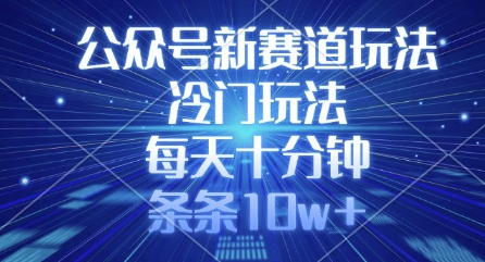 公众号新赛道玩法，冷门玩法，每天十分钟，条条10w+-福喜网创