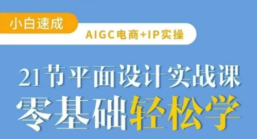 AIGC电商必备实操21节平面设计实战课，教你玩转AI-福喜网创