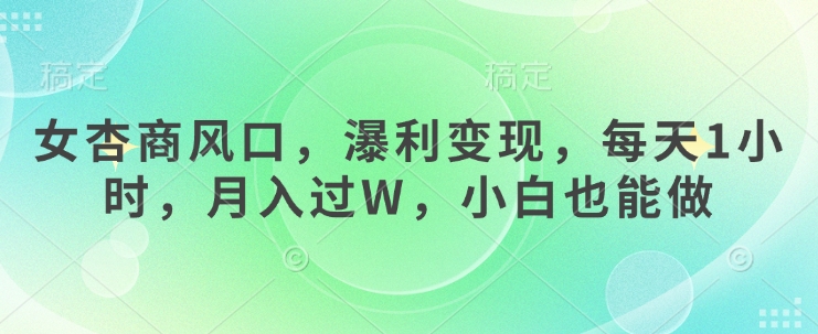女杏商风口，瀑利变现，每天1小时，月入过W，小白也能做-福喜网创
