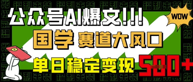 公众号AI爆文，国学赛道大风口，小白轻松上手，单日稳定变现5张-福喜网创