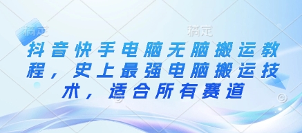 抖音快手电脑无脑搬运教程，史上最强电脑搬运技术，适合所有赛道-福喜网创