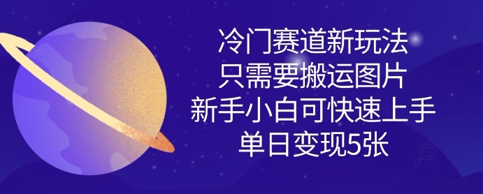 冷门赛道新玩法，只需要搬运图片，新手小白可快速上手，单日变现多张-福喜网创