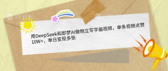用DeepSeek和即梦AI做倒立写字画视频，单条视频点赞10W+，单日变现多张-福喜网创