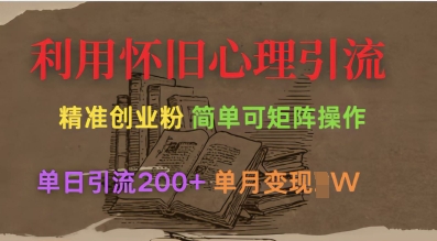 利用怀旧心理，引流创业粉，简单可矩阵操作，单日引流200+，月变现过W-福喜网创