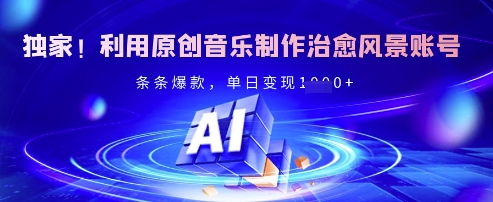 独家！利用原创音乐制作治愈风景账号，条条爆款，单日变现多张-福喜网创