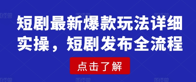 短剧最新爆款玩法详细实操，短剧发布全流程-福喜网创