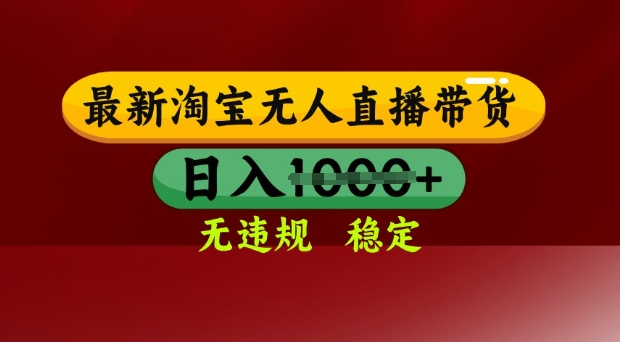 25年3月淘宝无人直播带货，日入多张，不违规不封号，独家技术，操作简单【揭秘】-福喜网创