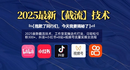 2025最新截流技术，工作室实操迭代打法，日轻松引粉300+，抖音+小红书+B站+视频号流量实操全流程-福喜网创