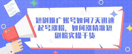 短剧推广账号如何7天迅速起号涨粉，如何涨精准短剧粉实操干货-福喜网创