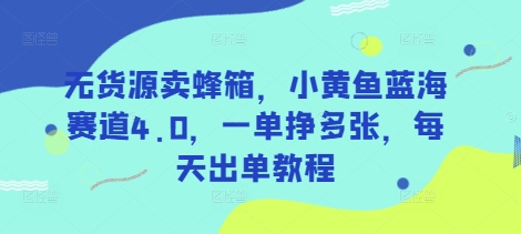 无货源卖蜂箱，小黄鱼蓝海赛道4.0，一单挣多张，每天出单教程-福喜网创