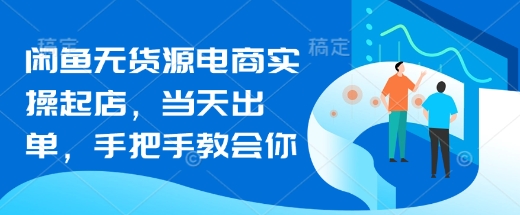 闲鱼无货源电商实操起店，当天出单，手把手教会你-福喜网创