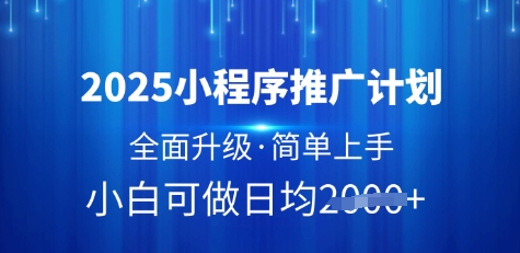 2025小程序推广计划，全面升级，简单上手，日均多张【揭秘】-福喜网创
