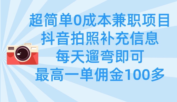 超简单0成本兼职项目，拍照补充信息，每天遛弯即可，最高一单佣金100多-福喜网创