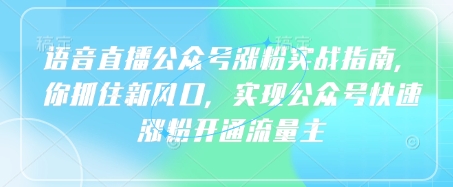 语音直播公众号涨粉实战指南，你抓住新风口，实现公众号快速涨粉开通流量主-福喜网创