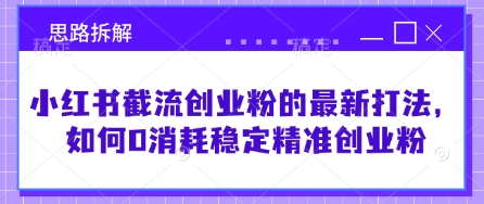 小红书截流创业粉的最新打法，如何0消耗稳定精准创业粉【思路拆解】-福喜网创