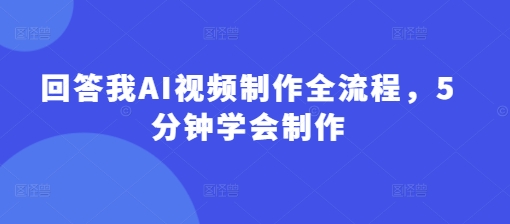 回答我AI视频制作全流程，5分钟学会制作-福喜网创
