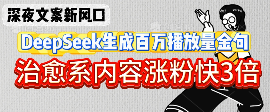 深夜文案新风口：DeepSeek生成百万播放量金句，治愈系内容涨粉快3倍-福喜网创