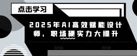 2025年AI高效赋能设计师，职场硬实力大提升-福喜网创