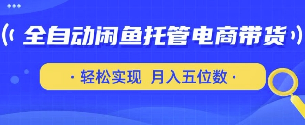 全自动闲鱼托管式电商带货，只需一部安卓手机和一个闲鱼号，轻松实现月入五位数【揭秘】-福喜网创