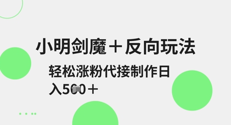 小明剑魔+反向玩法，轻松涨粉，可代接制作日入5张-福喜网创