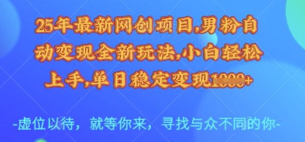25年最新网创项目，男粉自动变现全新玩法，小白轻松上手，单日稳定变现多张【揭秘】-福喜网创