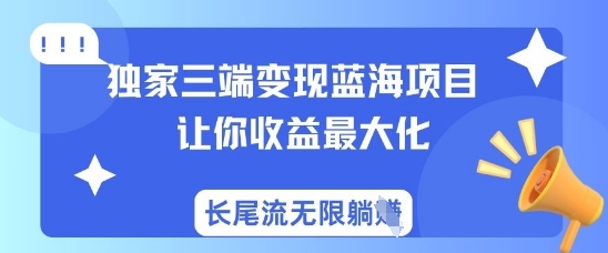 独家三端变现蓝海项目，让你收益最大化，长尾流无限躺挣-福喜网创