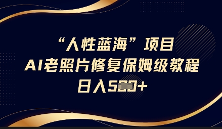 人性蓝海AI老照片修复项目保姆级教程，长期复购，轻松日入5张-福喜网创