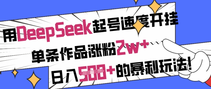 用DeepSeek起号速度开挂，单条作品涨粉2w+，日入5张+的暴利玩法-福喜网创