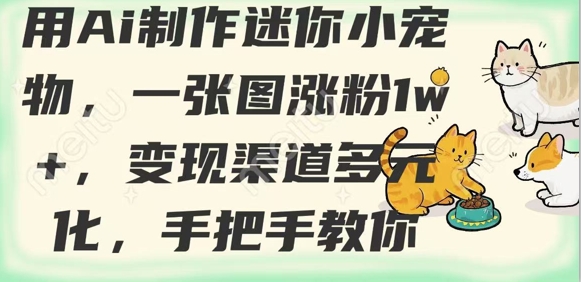 用AI制作迷你小宠物，一张图涨粉1w+，变现渠道多元化，手把手教你-福喜网创
