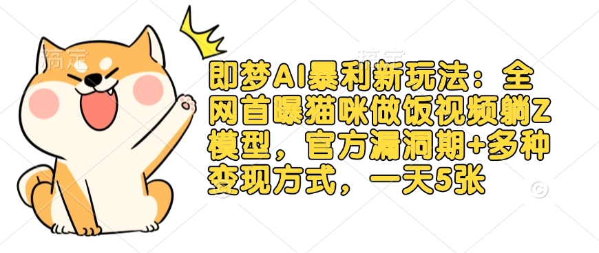 即梦AI暴利新玩法：全网首曝猫咪做饭视频躺Z模型，官方漏洞期+多种变现方式，一天5张-福喜网创