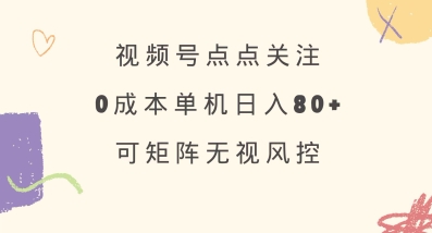 视频号点点关注，0成本单号80+，可矩阵，绿色正规，长期稳定【揭秘】-福喜网创