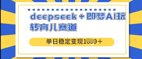 deepseek+即梦AI玩转育儿赛道，单日稳定变现多张-福喜网创