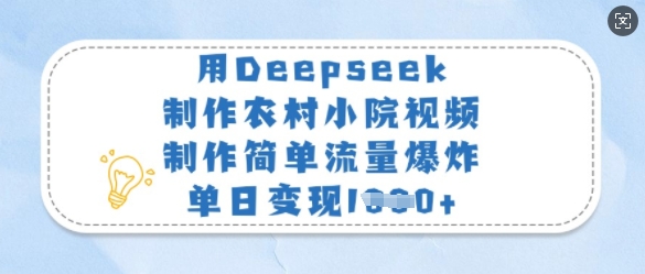 用Deepseek制作农村小院视频，制作简单流量爆炸，单日变现多张-福喜网创