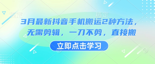 3月最新抖音手机搬运2种方法，无需剪辑，一刀不剪，直接搬-福喜网创